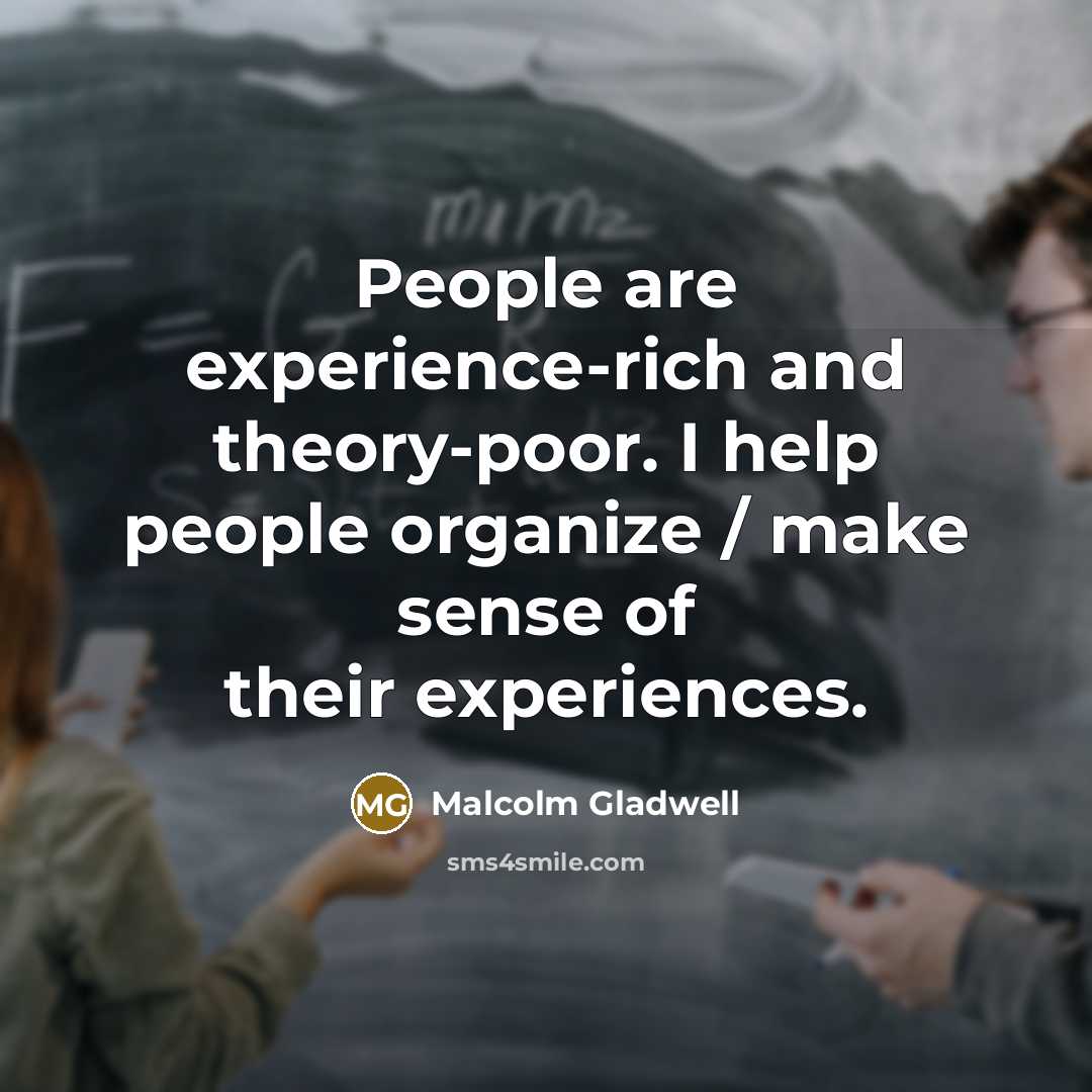 “People are experience-rich and theory-poor. I help people organize /…” quote by Malcolm Gladwell