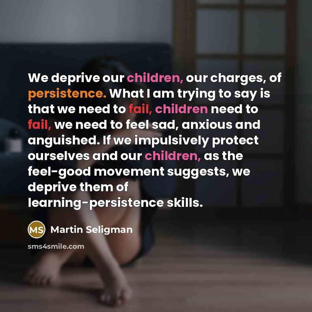 “We deprive our children, our charges, of persistence. What I…” quote by Martin Seligman