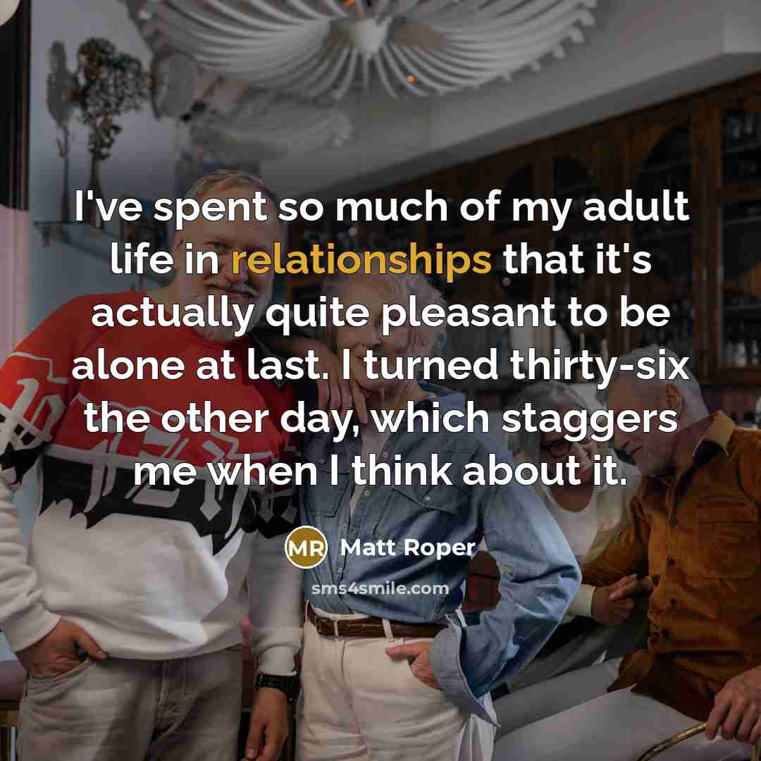 “I've spent so much of my adult life in relationships…” quote by Matt Roper