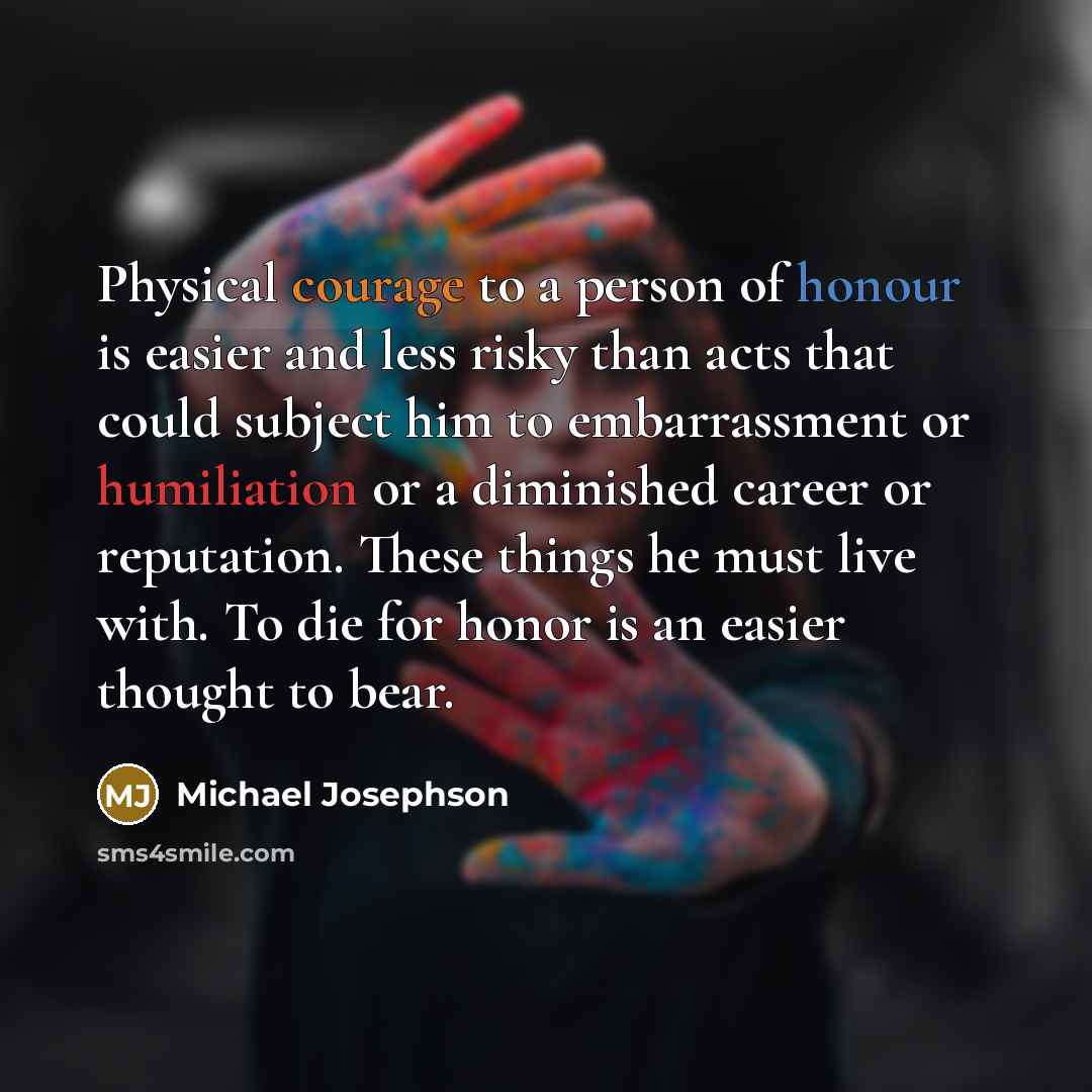 “Physical courage to a person of honour is easier and…” quote by Michael Josephson