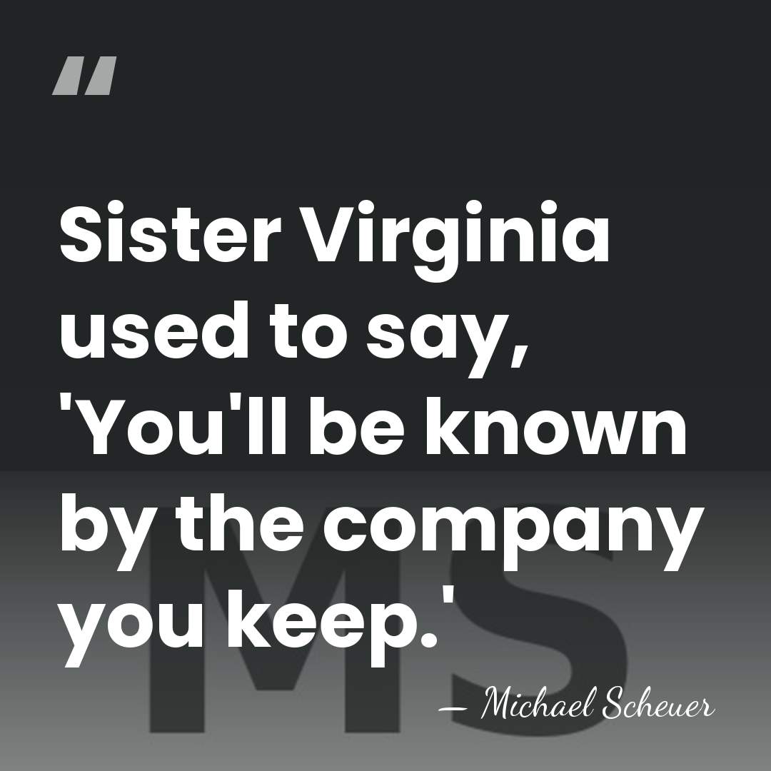 Sister Virginia used to say, 'You'll be known by the company you&hellip; - Michael Scheuer