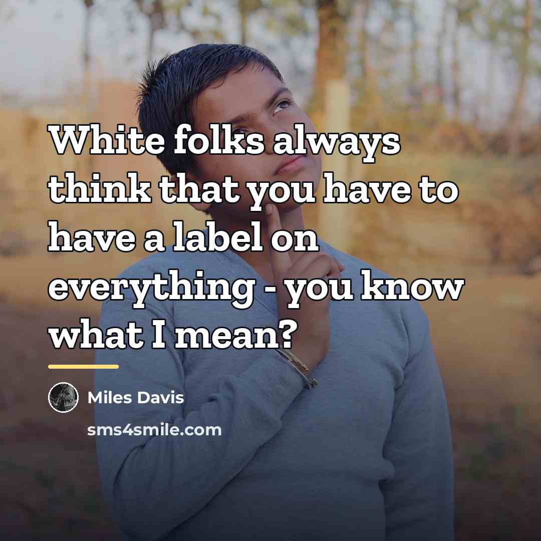 “White folks always think that you have to have a…” quote by Miles Davis
