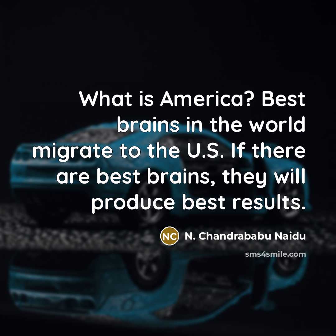 “What is America? Best brains in the world migrate to…” quote by N. Chandrababu Naidu
