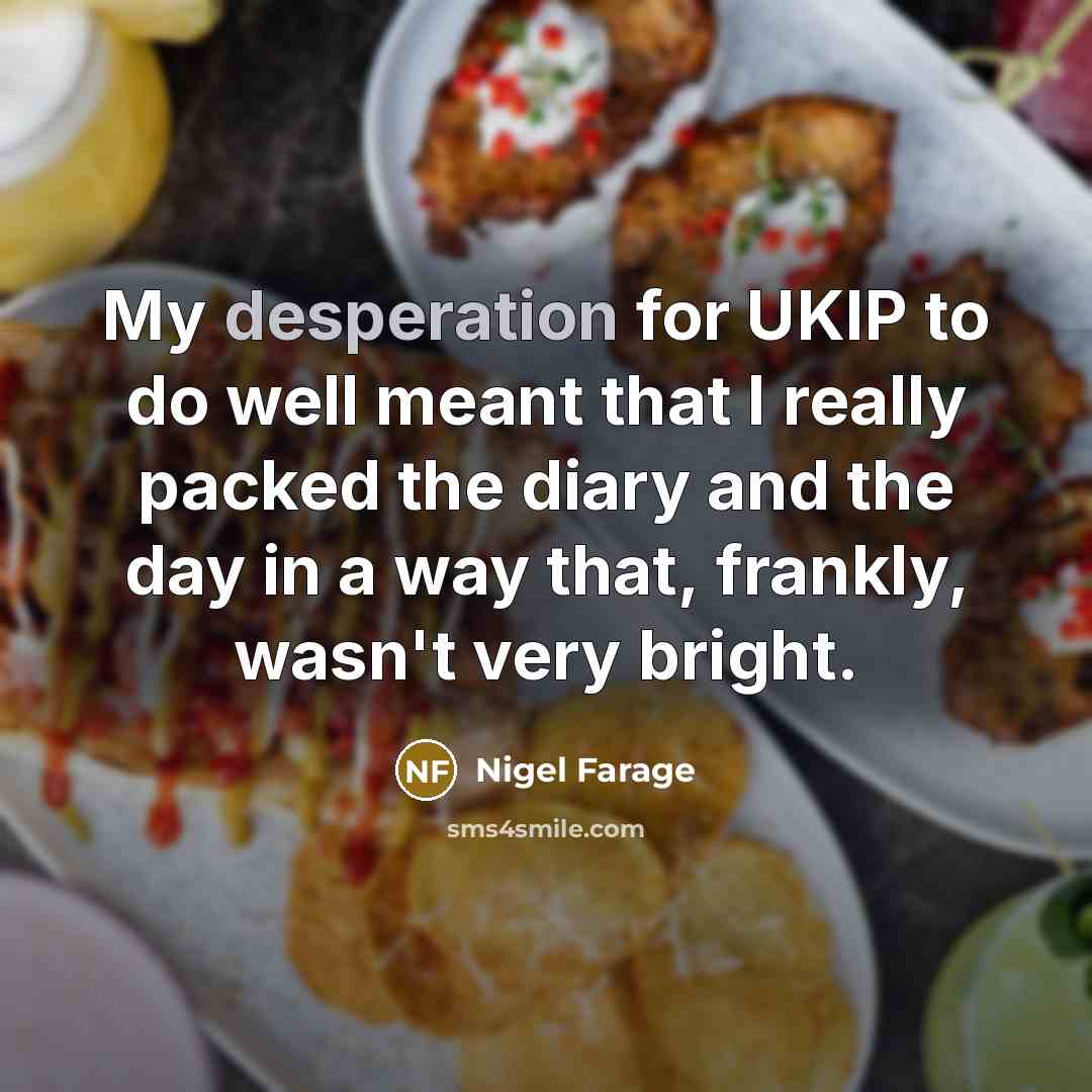 “My desperation for UKIP to do well meant that I…” quote by Nigel Farage