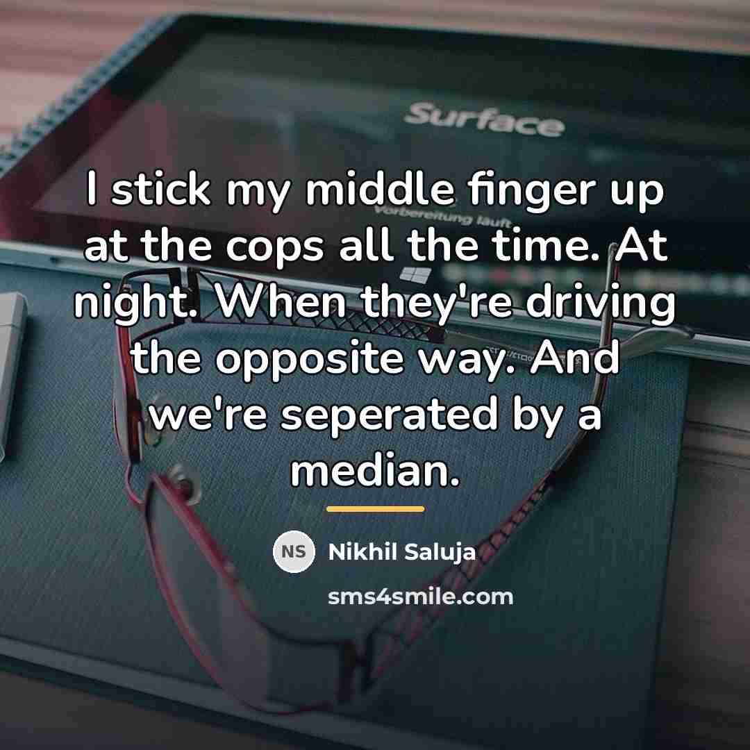 “I stick my middle finger up at the cops all…” quote by Nikhil Saluja