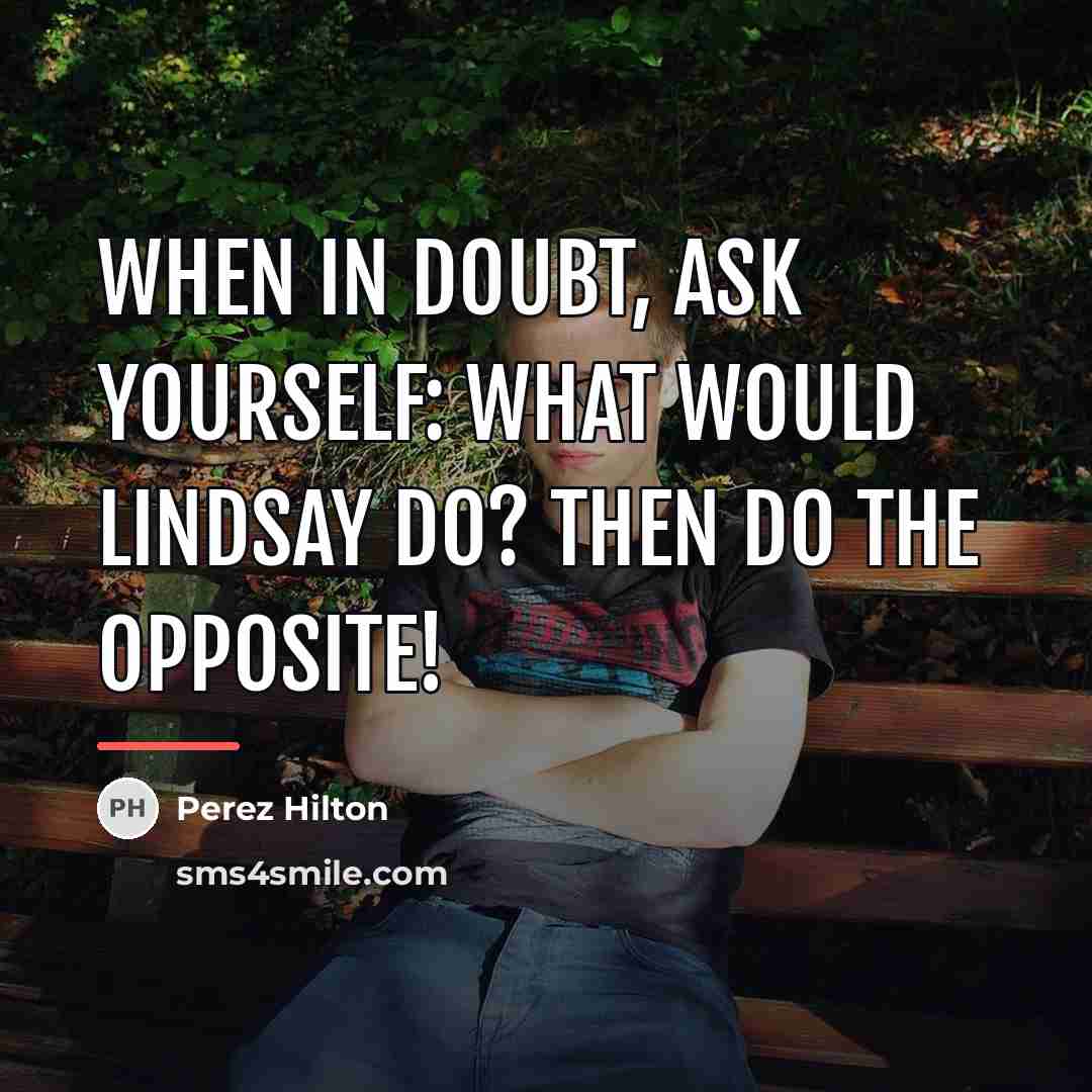 “When in doubt, ask yourself: What would Lindsay do? Then…” quote by Perez Hilton