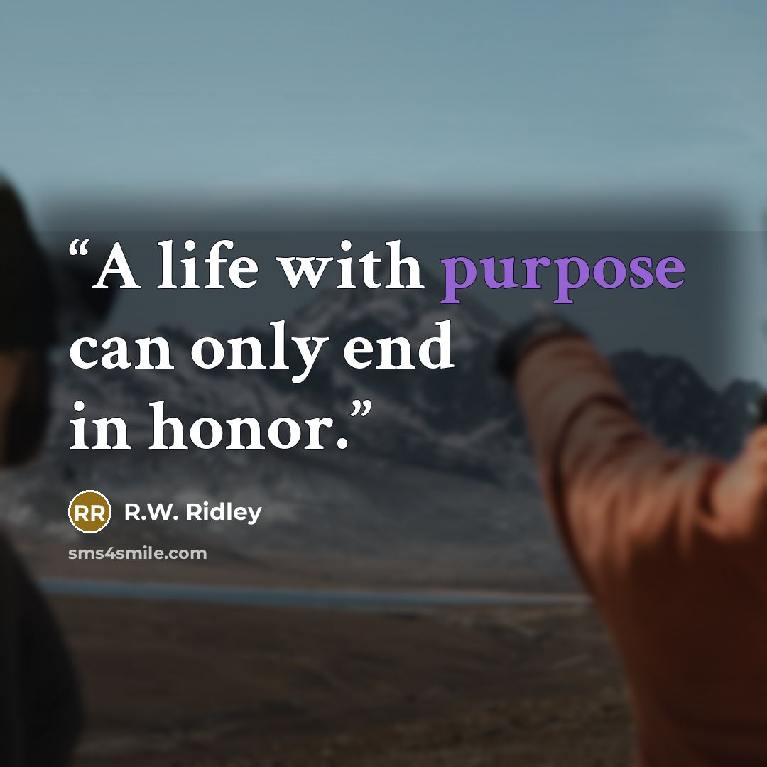 “A life with purpose can only end in honor.” quote by R.W. Ridley
