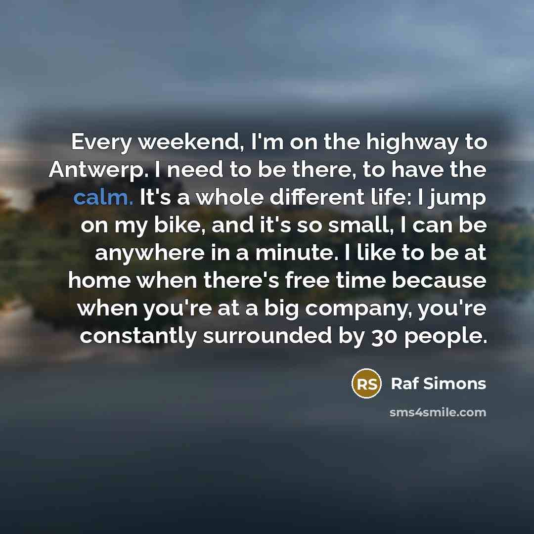 “Every weekend, I'm on the highway to Antwerp. I need…” quote by Raf Simons