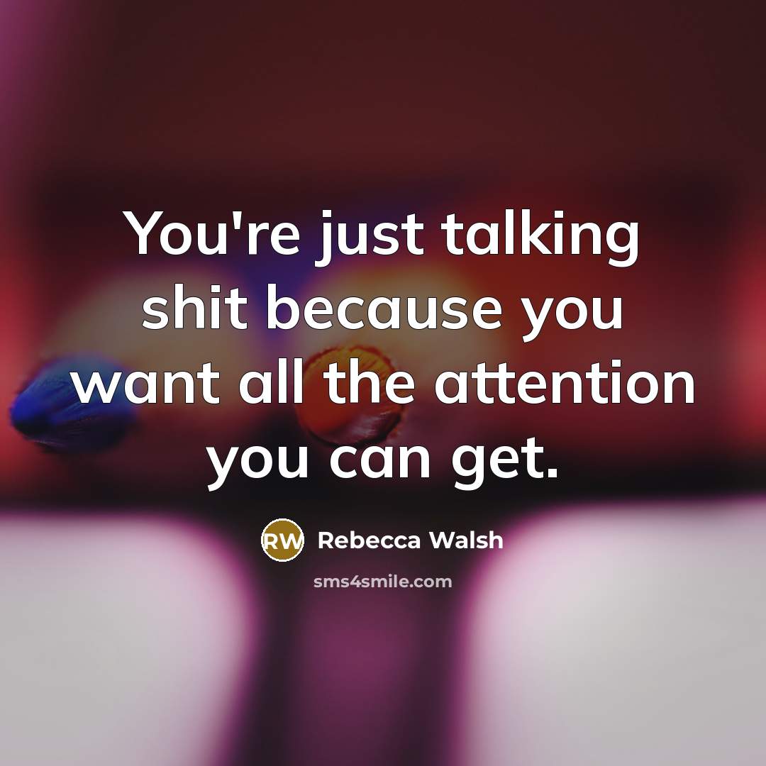 “You're just talking shit because you want all the attention…” quote by Rebecca Walsh