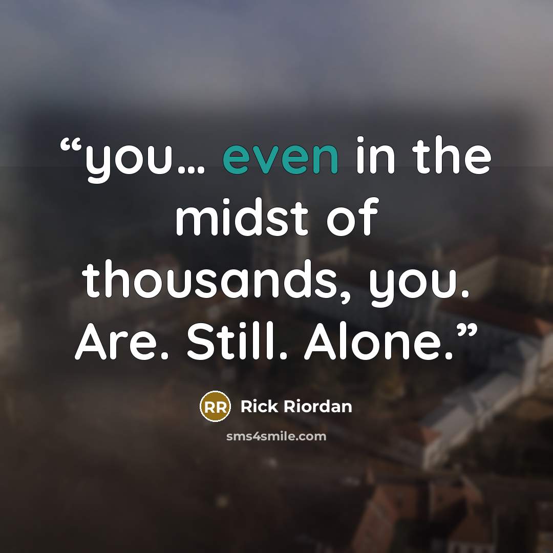 “you… even in the midst of thousands, you. Are. Still. Alone.” quote by Rick Riordan