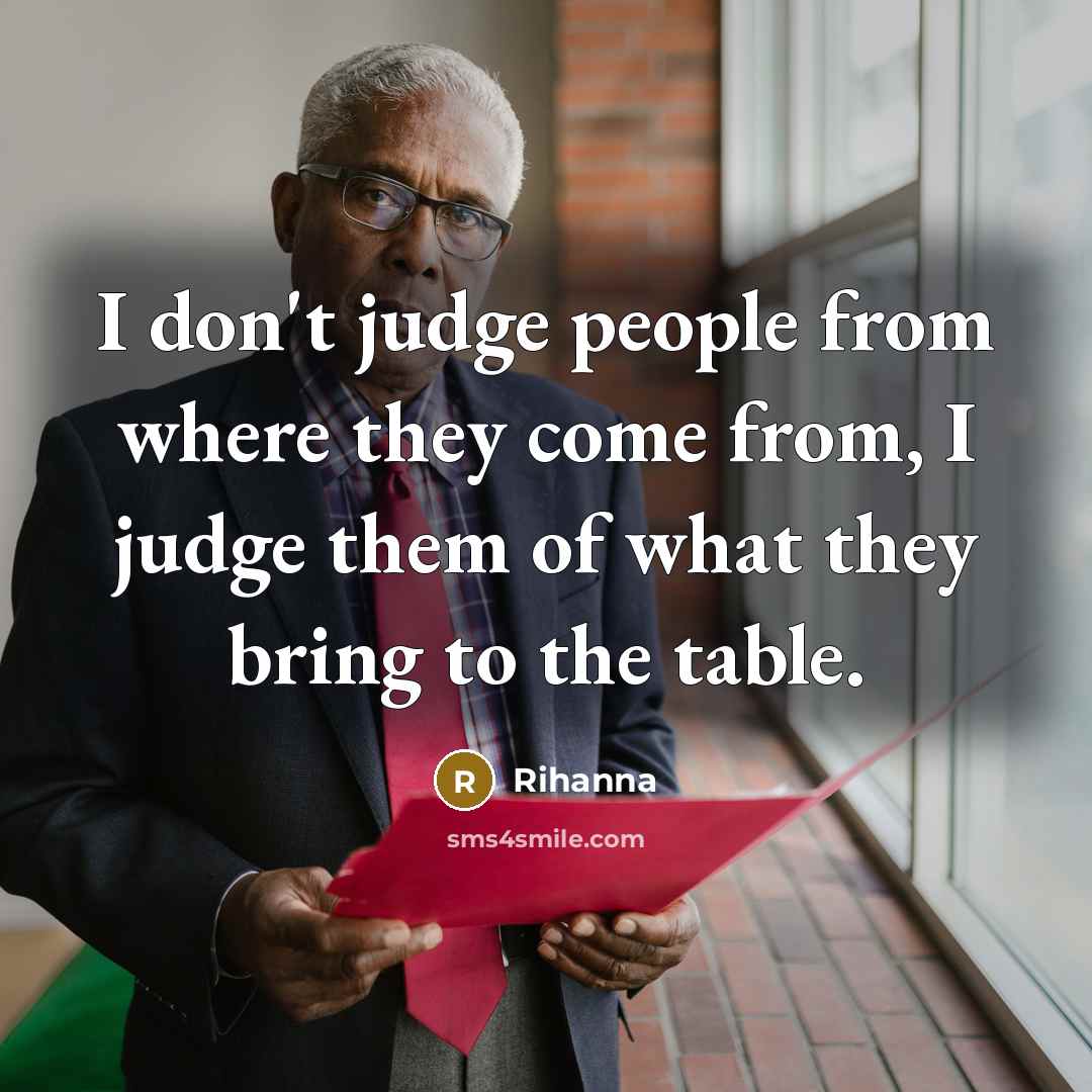 “I don't judge people from where they come from, I judge them of what they bring to the table.” quote by Rihanna