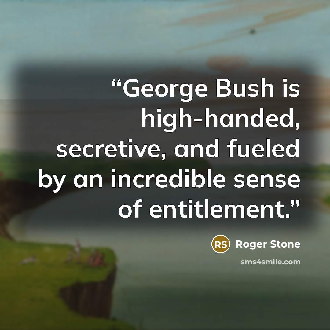 “George Bush is high-handed, secretive, and fueled by an incredible sense of entitlement.” quote by Roger Stone