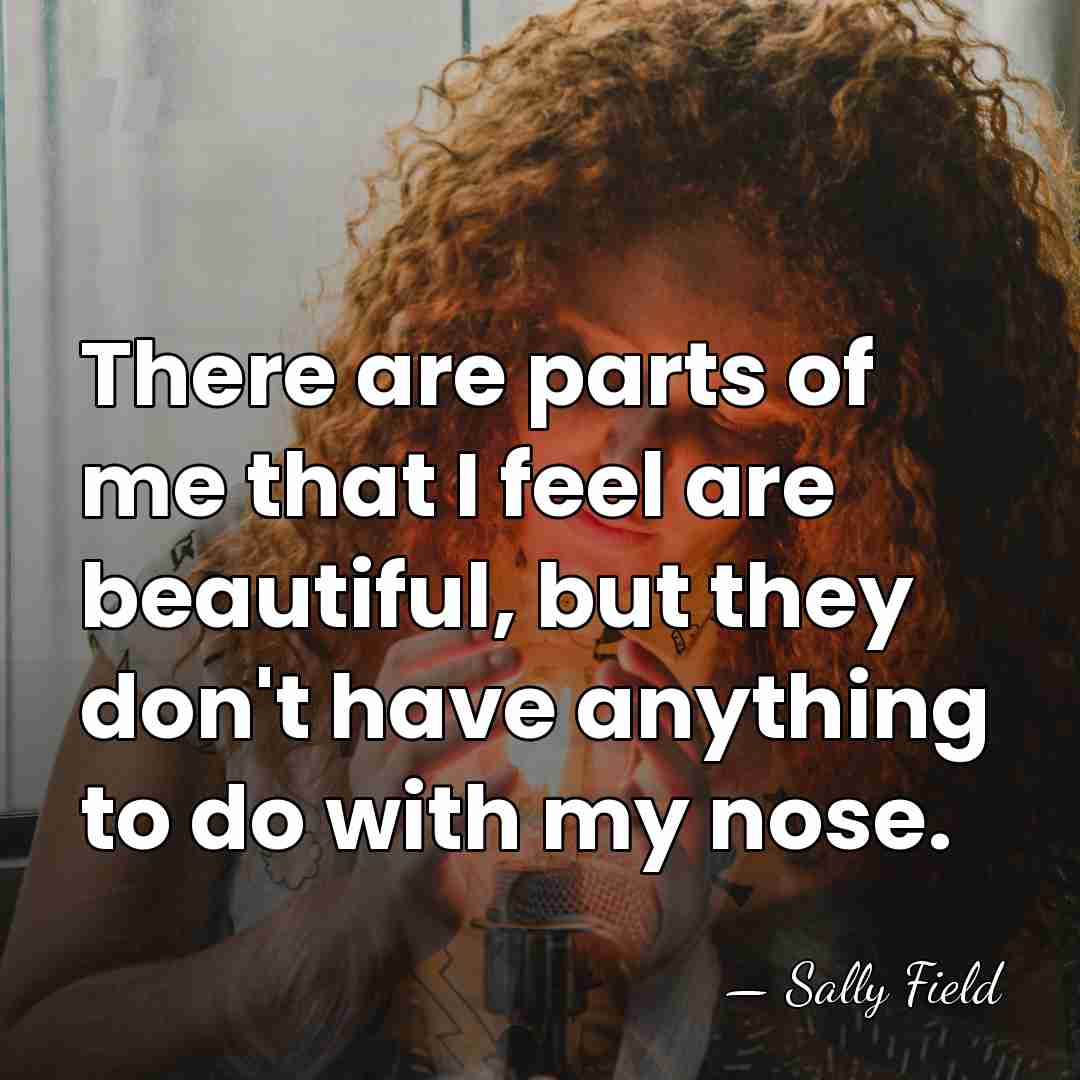 There are parts of me that I feel are beautiful, but they&hellip; - Sally Field