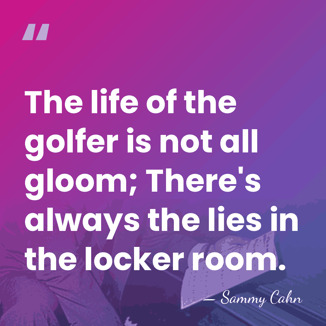 The life of the golfer is not all gloom; There's always the&hellip; - Sammy Cahn