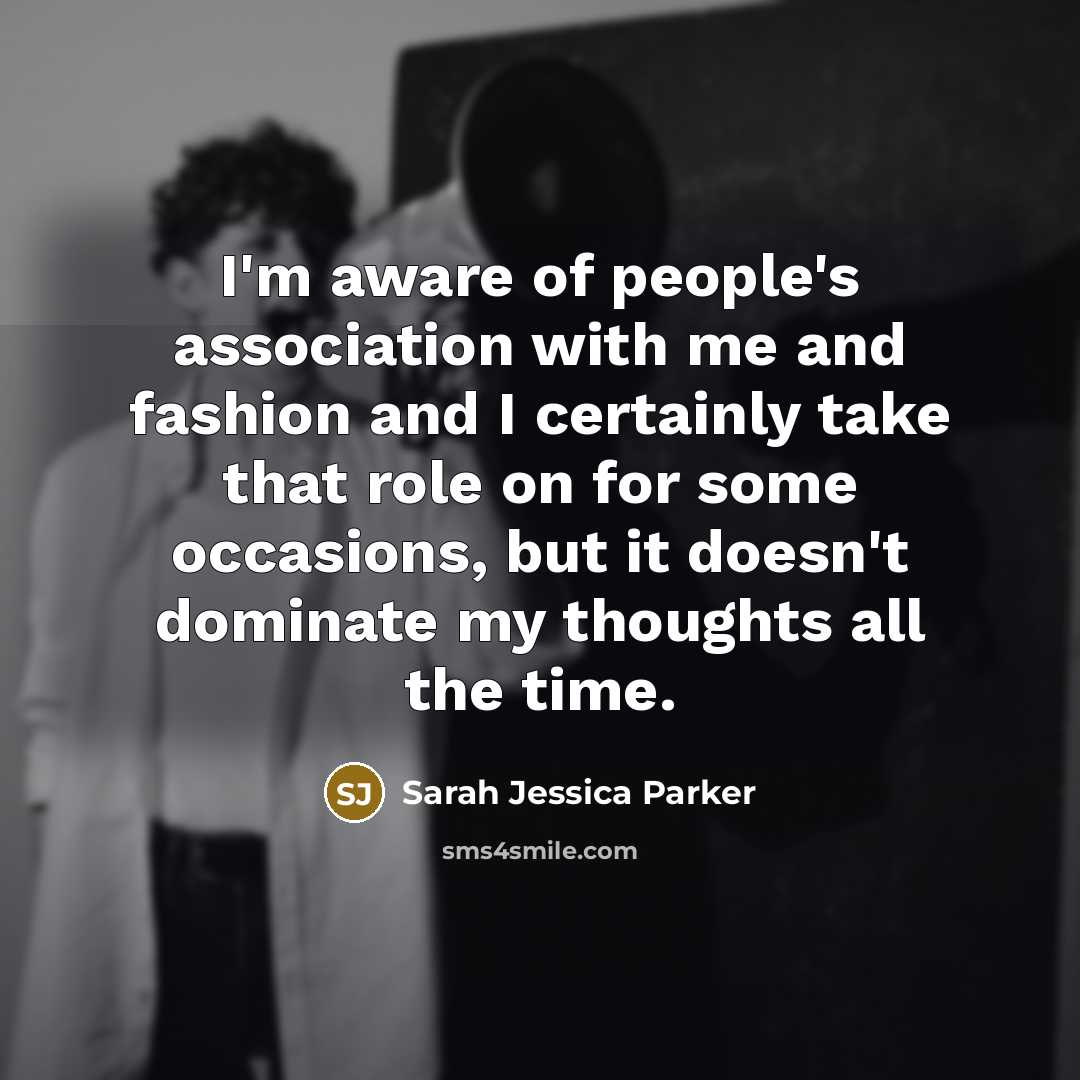 “I'm aware of people's association with me and fashion and…” quote by Sarah Jessica Parker
