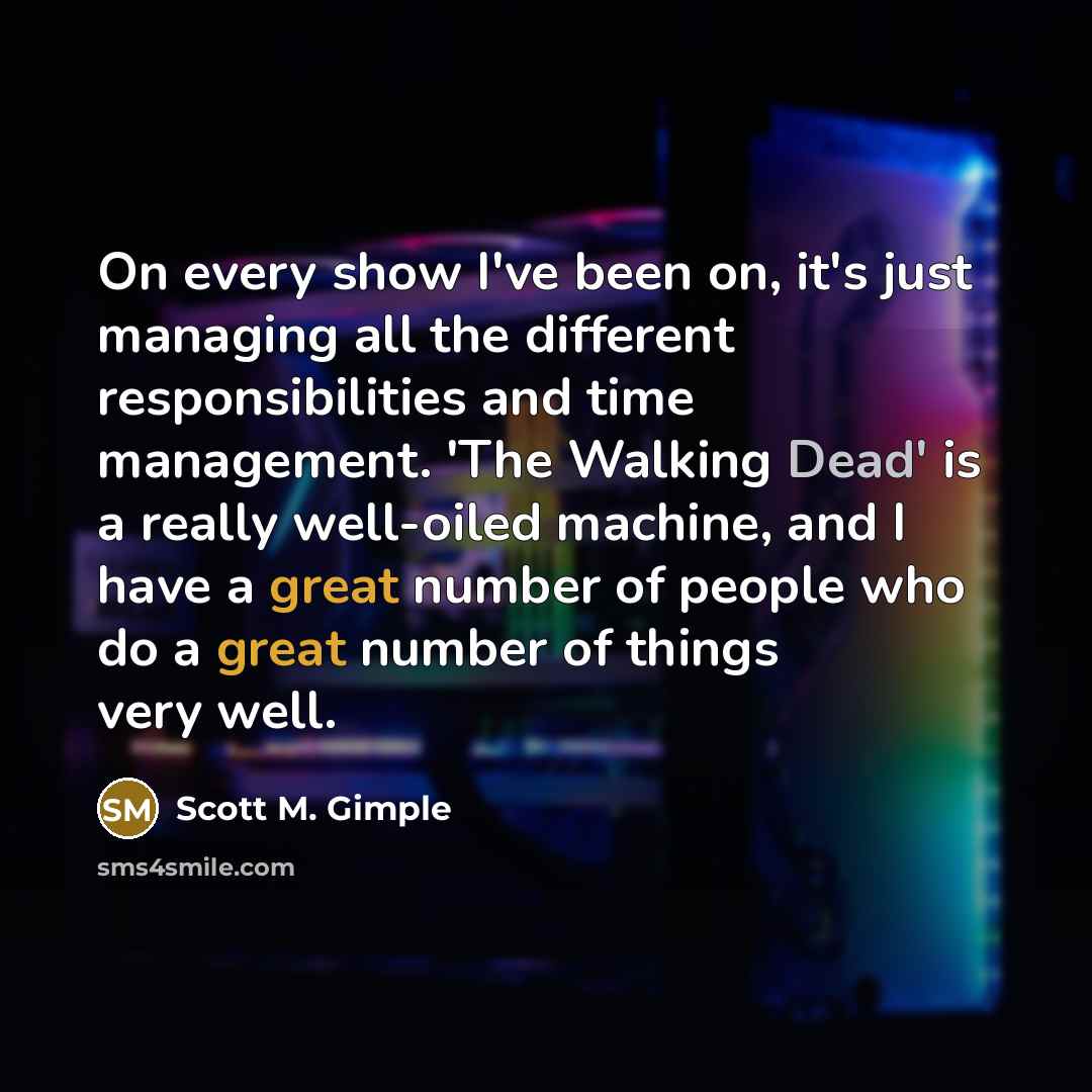 “On every show I've been on, it's just managing all…” quote by Scott M. Gimple