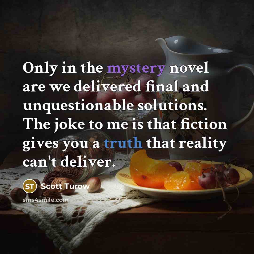 “Only in the mystery novel are we delivered final and…” quote by Scott Turow