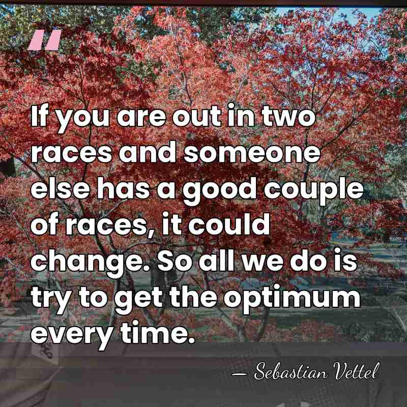 If you are out in two races and someone else has a&hellip; - Sebastian Vettel