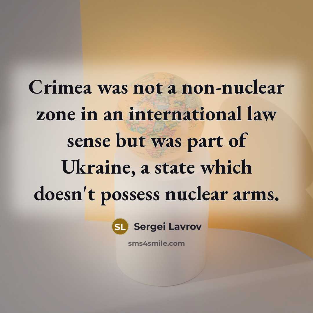 “Crimea was not a non-nuclear zone in an international law sense but was part of Ukraine, a state which doesn't possess nuclear arms.” quote by Sergei Lavrov