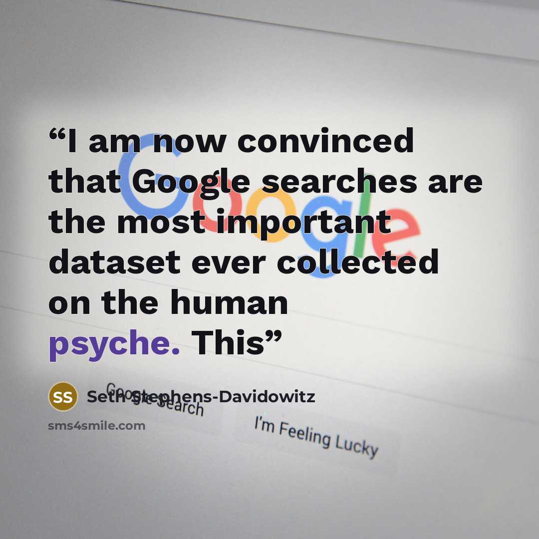 “I am now convinced that Google searches are the most important dataset ever collected on the human psyche. This” quote by Seth Stephens-Davidowitz