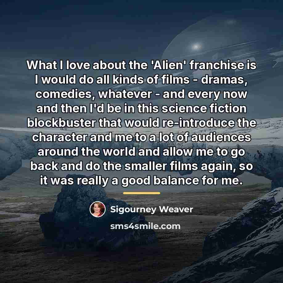 “What I love about the 'Alien' franchise is I would…” quote by Sigourney Weaver