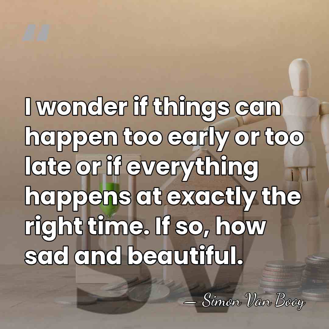 I wonder if things can happen too early or too late or&hellip; - Simon Van Booy