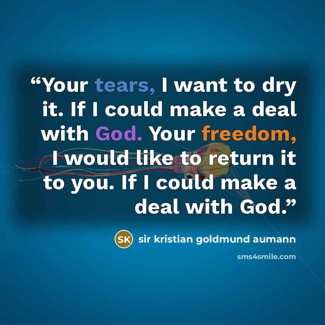 “Your tears, I want to dry it. If I could make a deal with God. Your freedom, I would like to return it to you. If I could make a deal with God.” quote by sir kristian goldmund aumann