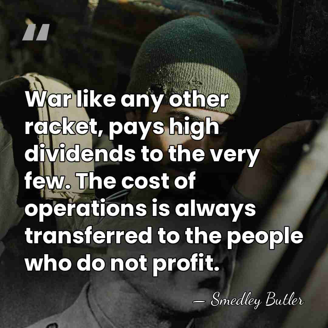 War like any other racket, pays high dividends to the very few.&hellip; - Smedley Butler