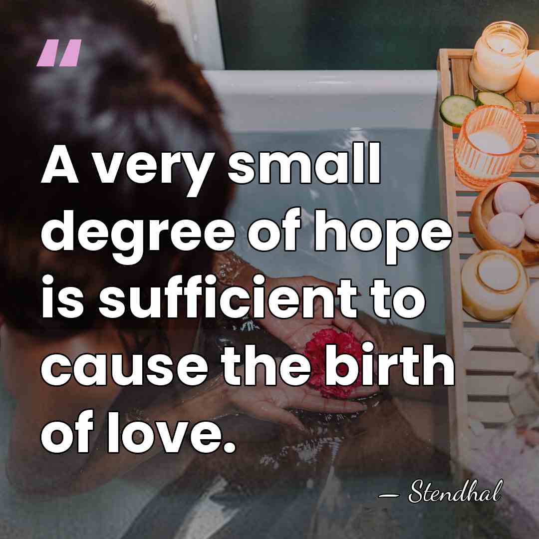 A very small degree of hope is sufficient to cause the birth&hellip; - Stendhal