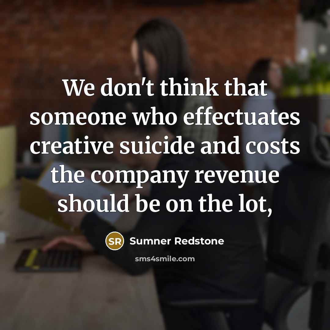 “We don't think that someone who effectuates creative suicide and…” quote by Sumner Redstone