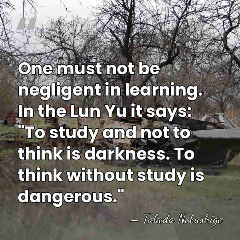 One must not be negligent in learning. In the Lun Yu it&hellip; - Takeda Nobushige