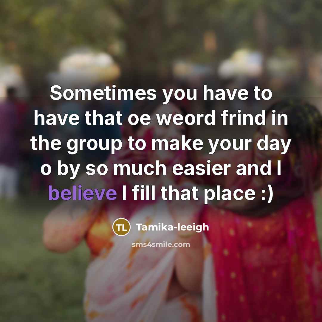 “Sometimes you have to have that oe weord frind in the group to make your day o by so much easier and I believe I fill that place :)” quote by Tamika-leeigh