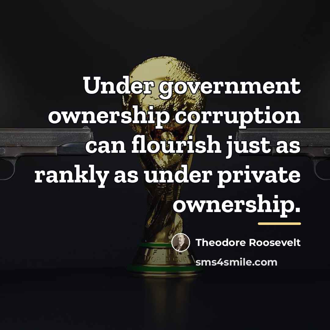 “Under government ownership corruption can flourish just as rankly as…” quote by Theodore Roosevelt