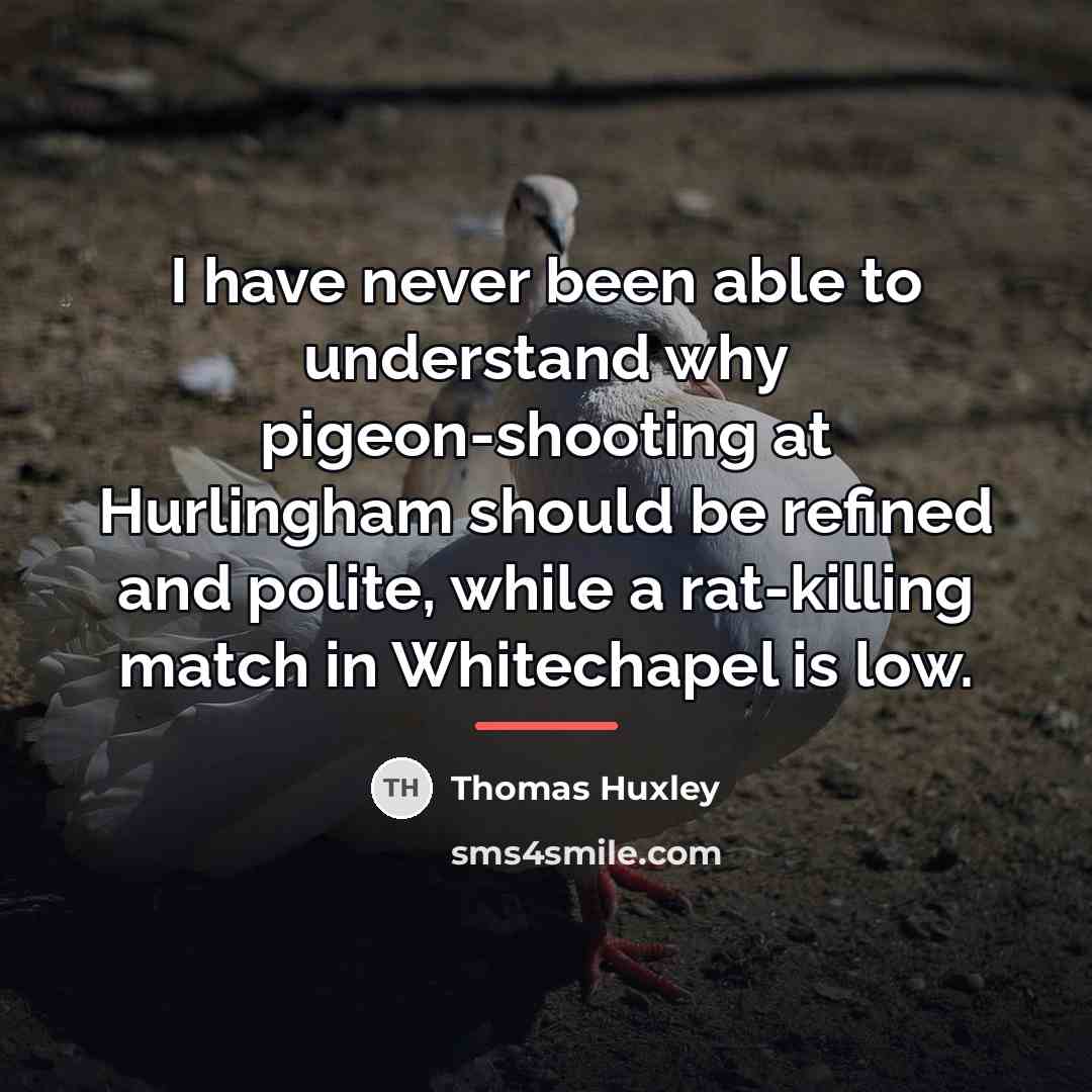 “I have never been able to understand why pigeon-shooting at…” quote by Thomas Huxley