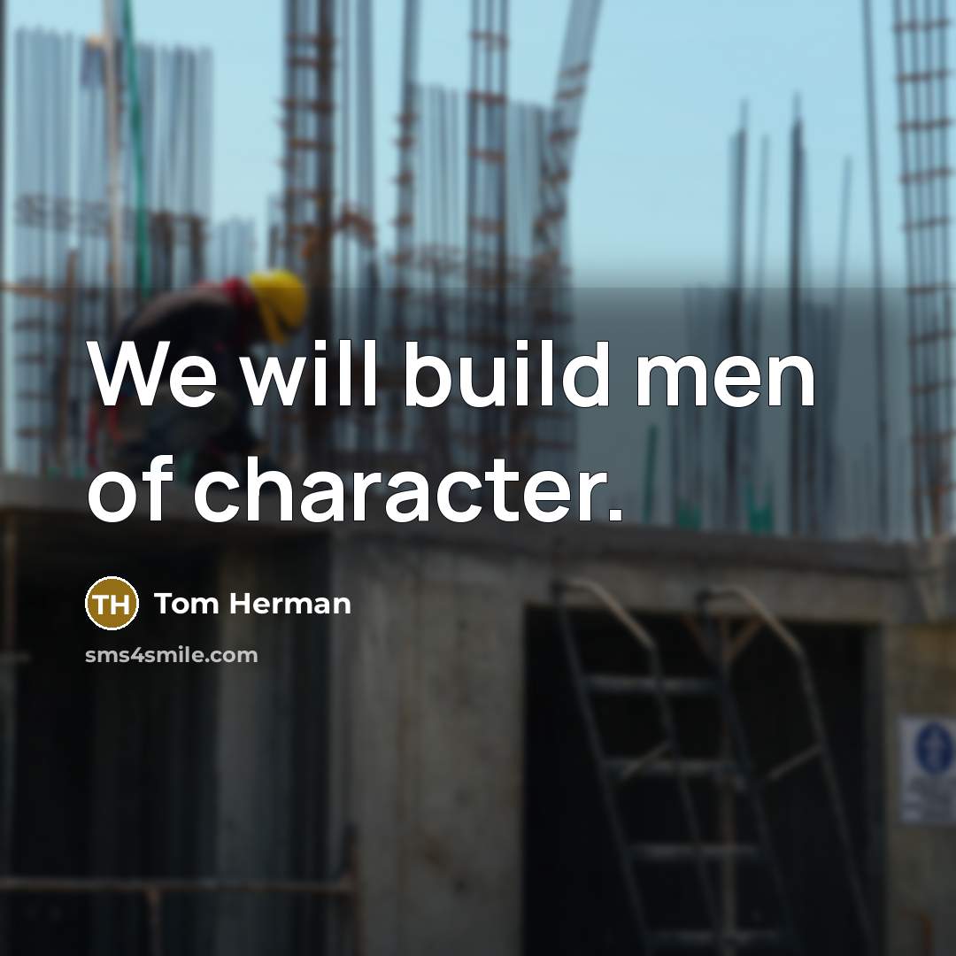 “We will build men of character.…” quote by Tom Herman