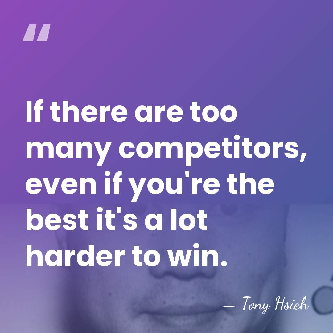If there are too many competitors, even if you're the best it's&hellip; - Tony Hsieh