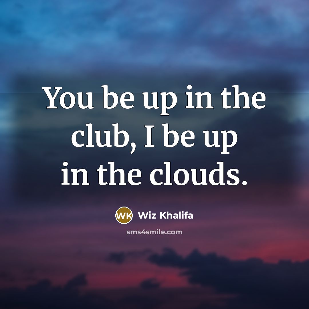 “You be up in the club, I be up in…” quote by Wiz Khalifa