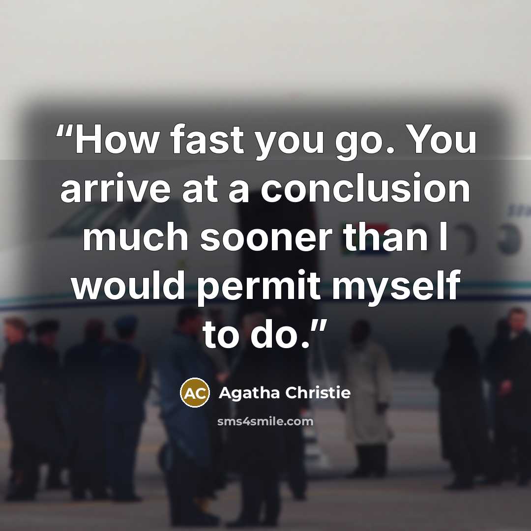 “How fast you go. You arrive at a conclusion much sooner than I would permit myself to do.” quote by Agatha Christie