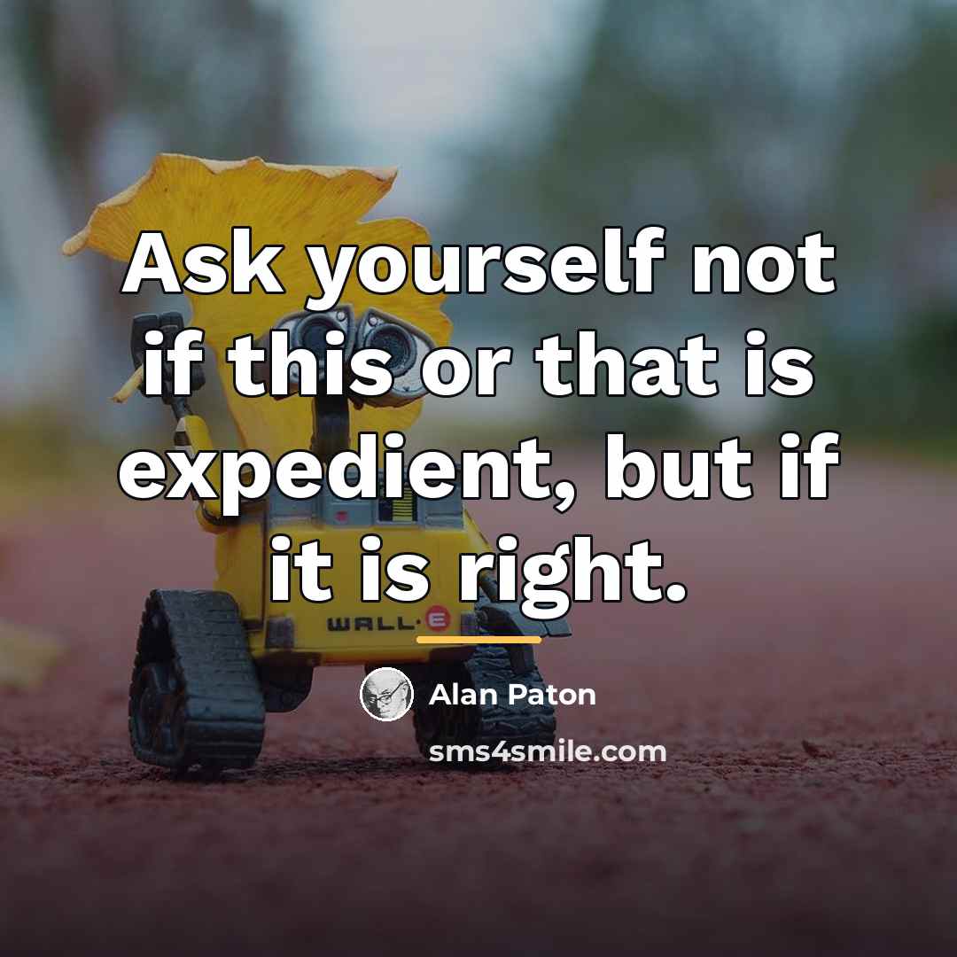 “Ask yourself not if this or that is expedient, but…” quote by Alan Paton