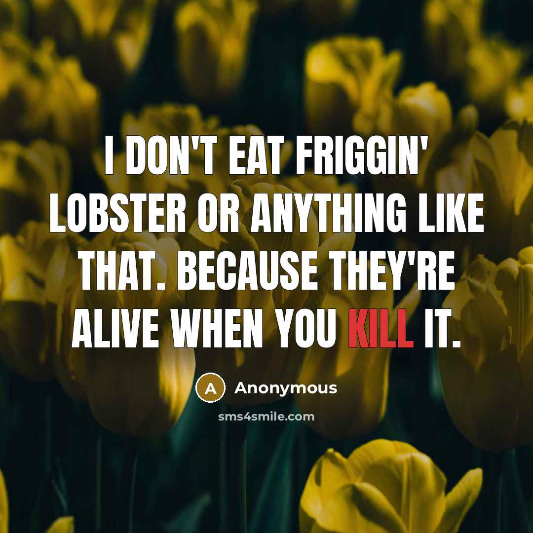 “I don't eat friggin' lobster or anything like that. Because…” quote by Anonymous
