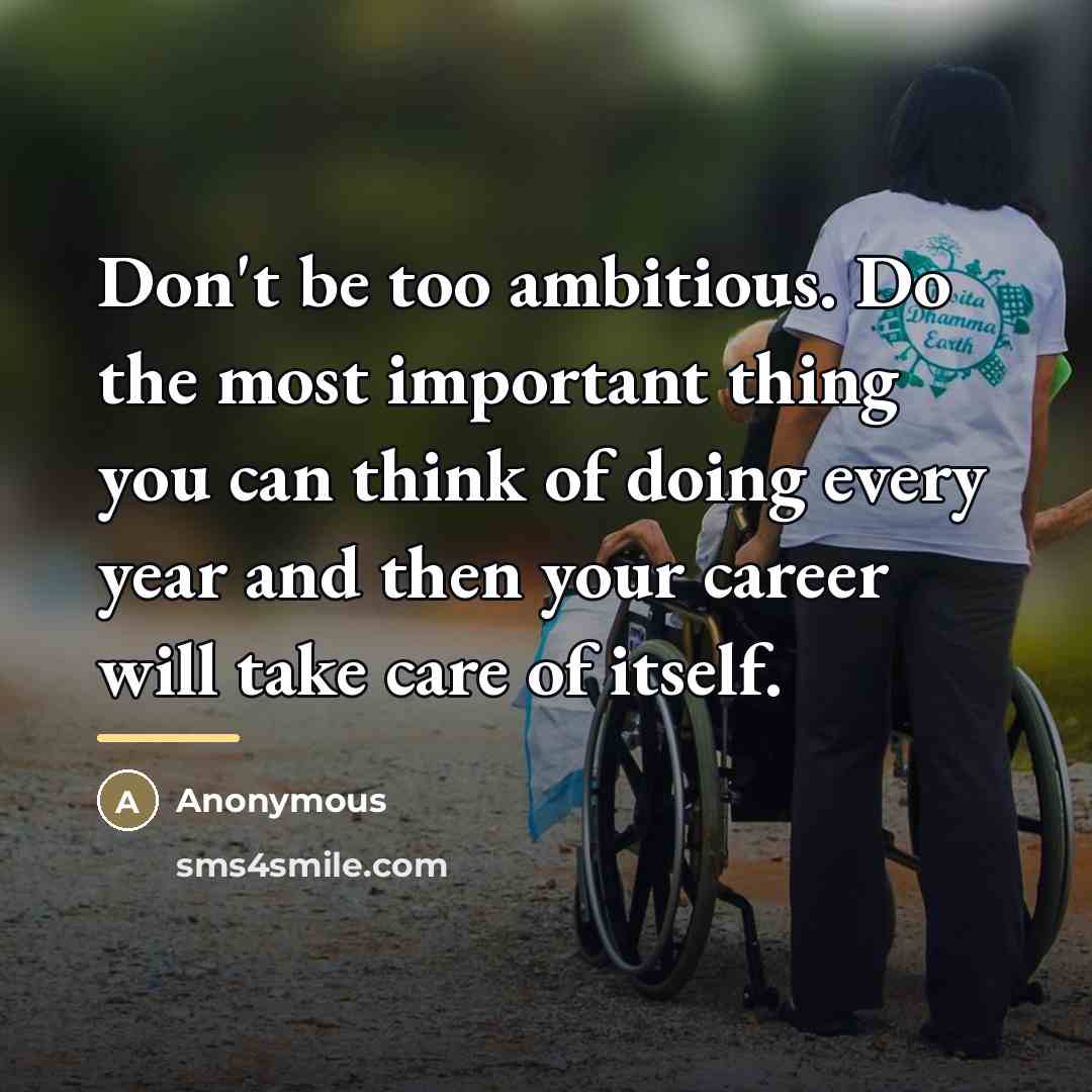 “Don't be too ambitious. Do the most important thing you…” quote by Anonymous