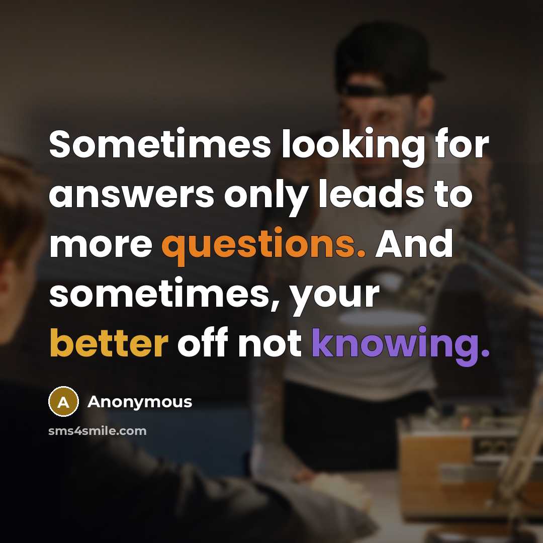 “Sometimes looking for answers only leads to more questions. And sometimes, your better off not knowing.” quote by Anonymous