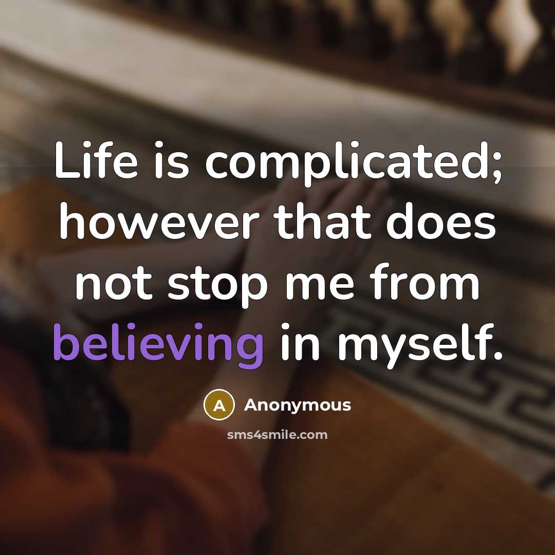 “Life is complicated; however that does not stop me from believing in myself.” quote by Anonymous