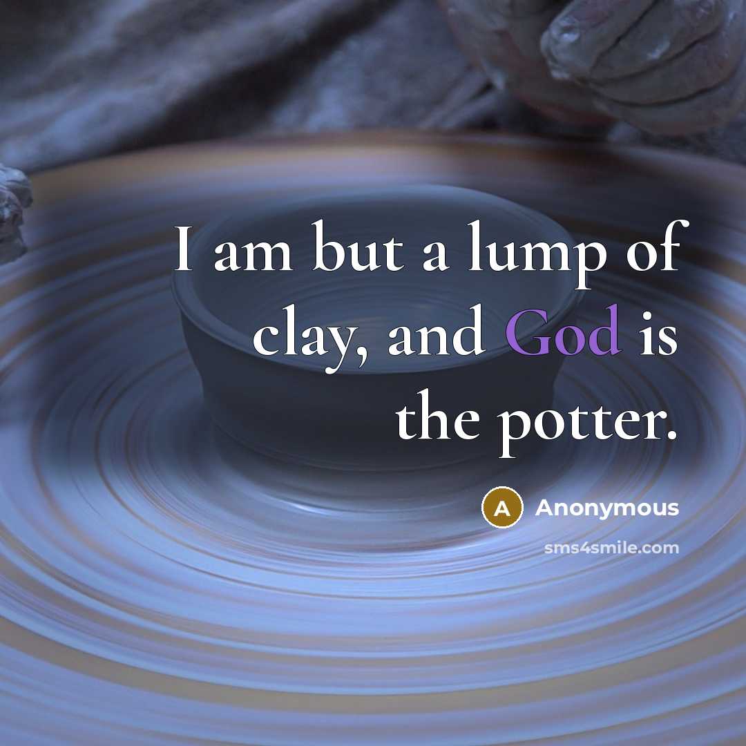 “I am but a lump of clay, and God is…” quote by Anonymous