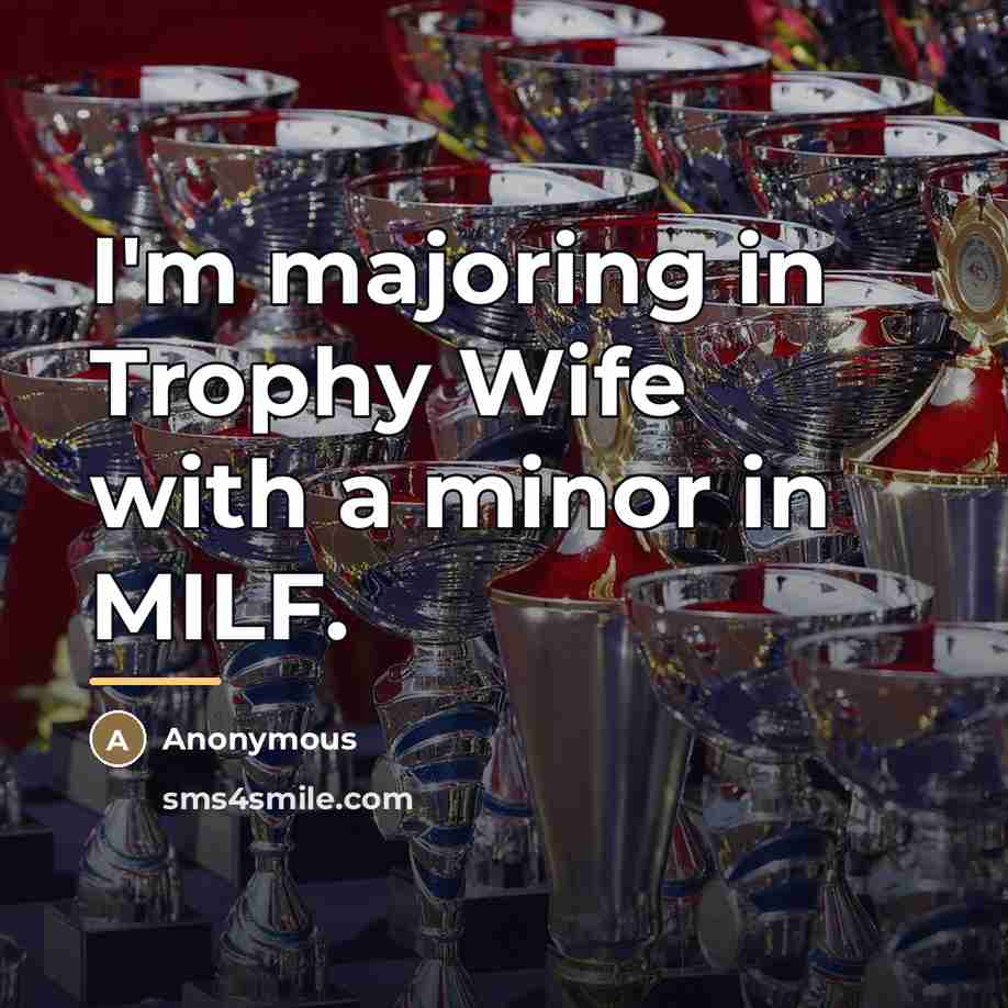 “I'm majoring in Trophy Wife with a minor in MILF.…” quote by Anonymous