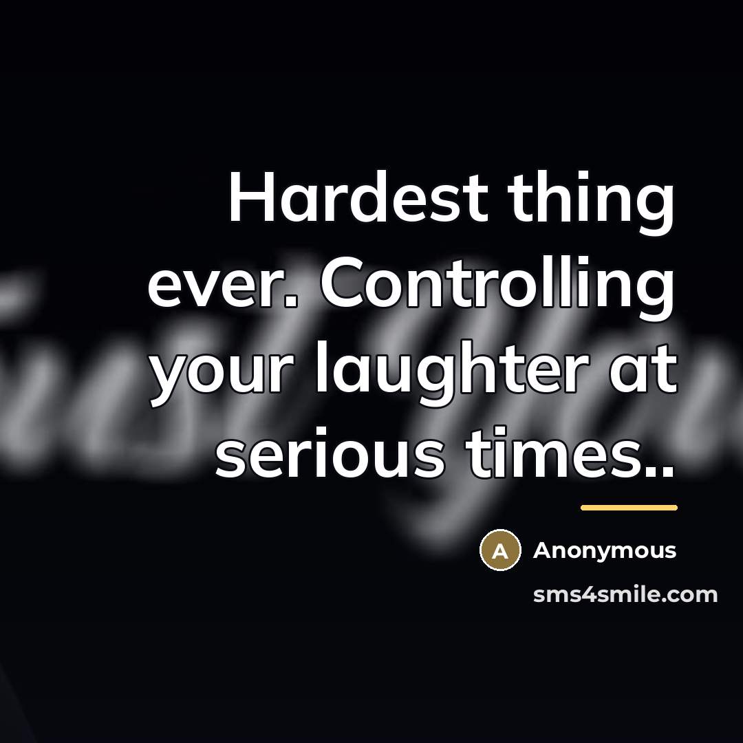 “Hardest thing ever. Controlling your laughter at serious times..…” quote by Anonymous