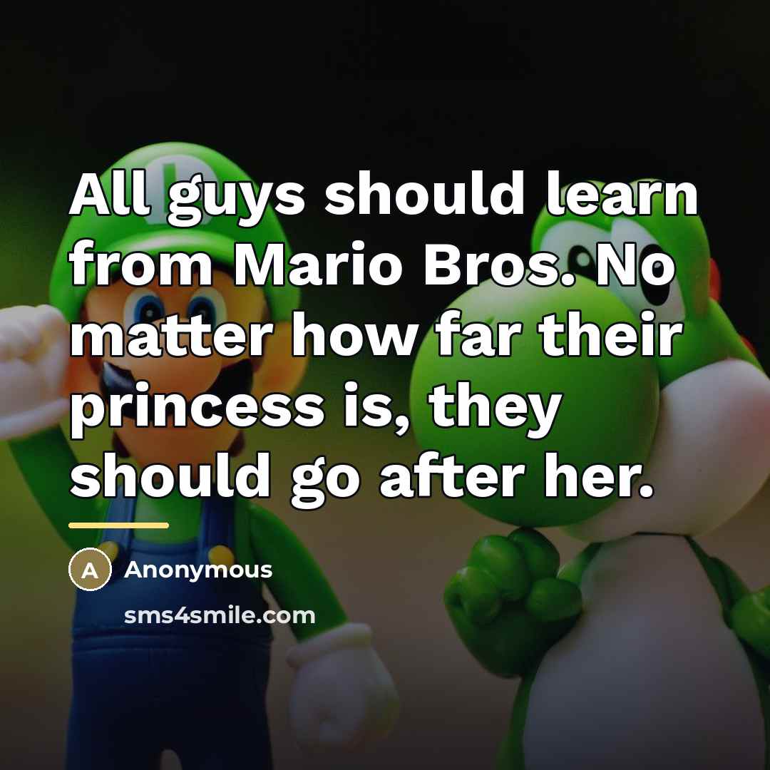 “All guys should learn from Mario Bros. No matter how…” quote by Anonymous