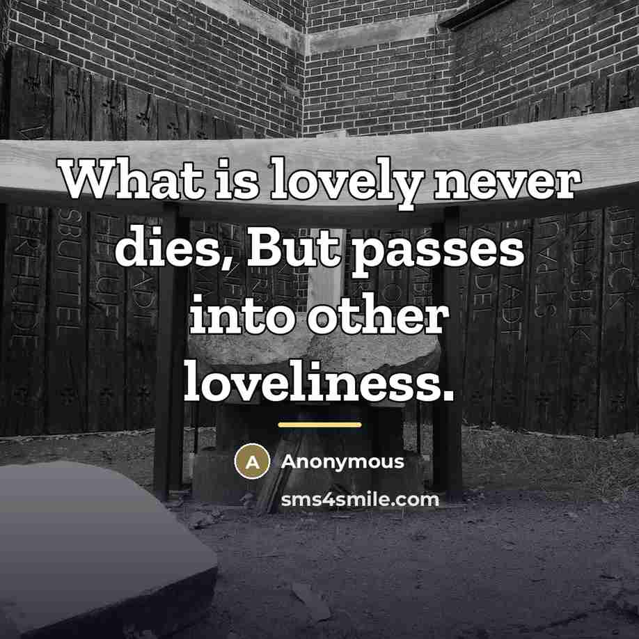 “What is lovely never dies, But passes into other loveliness.…” quote by Anonymous
