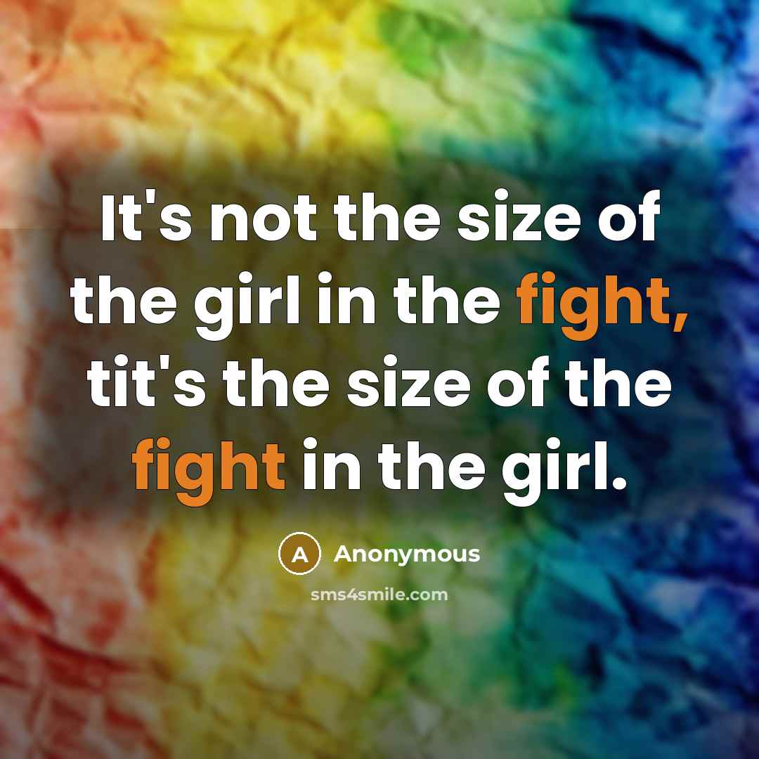 “It's not the size of the girl in the fight, tit's the size of the fight in the girl.” quote by Anonymous