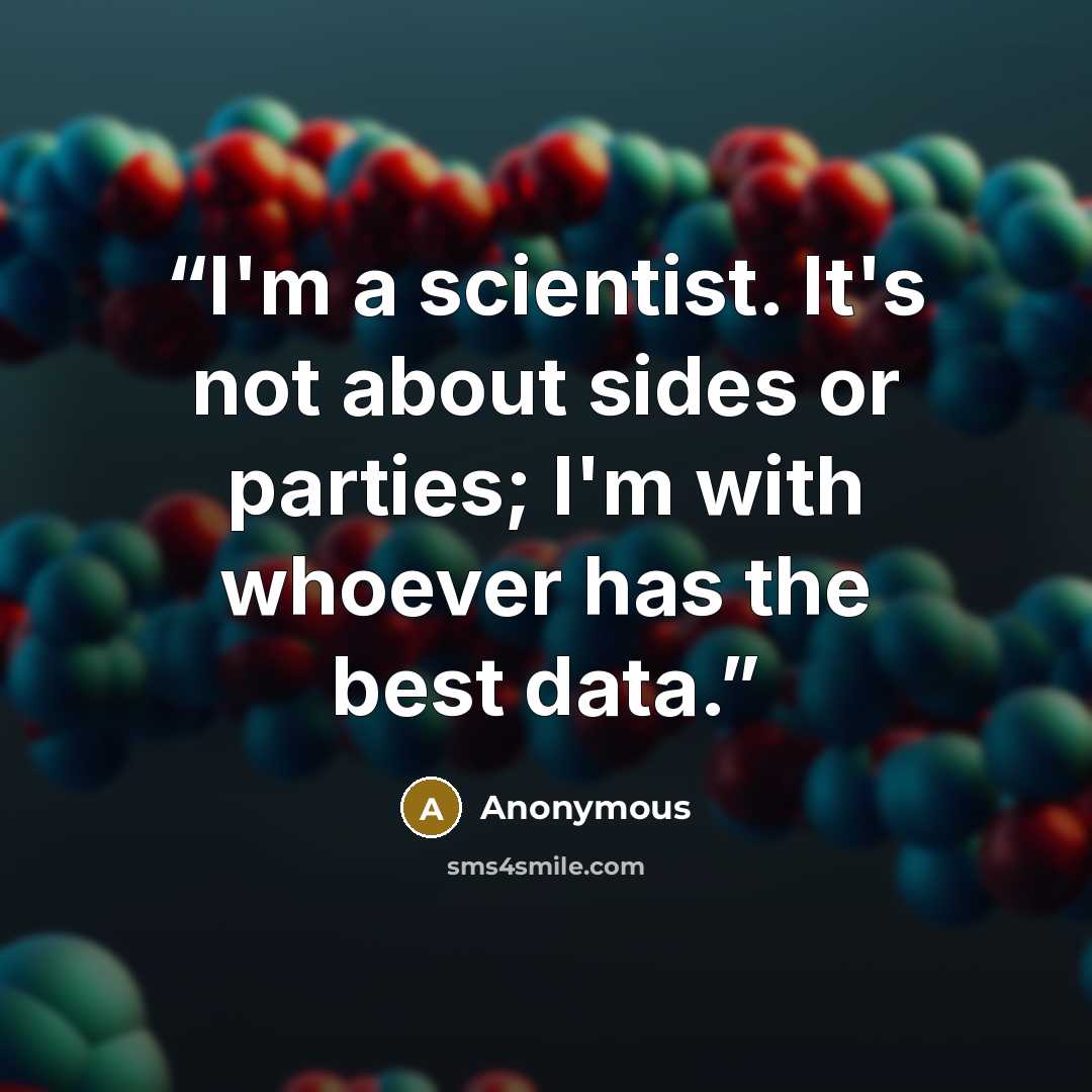 “I'm a scientist. It's not about sides or parties; I'm with whoever has the best data.” quote by Anonymous